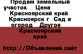 Продам земельный участок! › Цена ­ 200 000 - Красноярский край, Красноярск г. Сад и огород » Другое   . Красноярский край